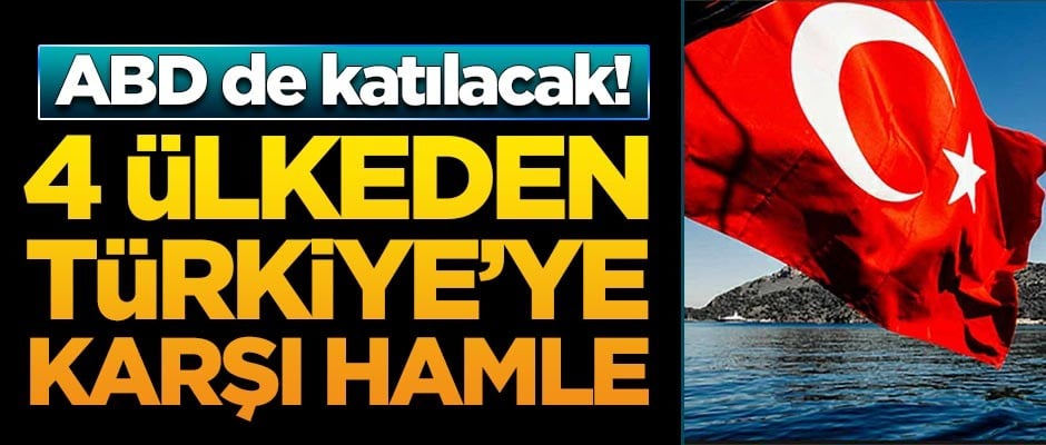 4 ülkeden Türkiye'ye karşı hamle! ABD'yi de yanlarına aldılar