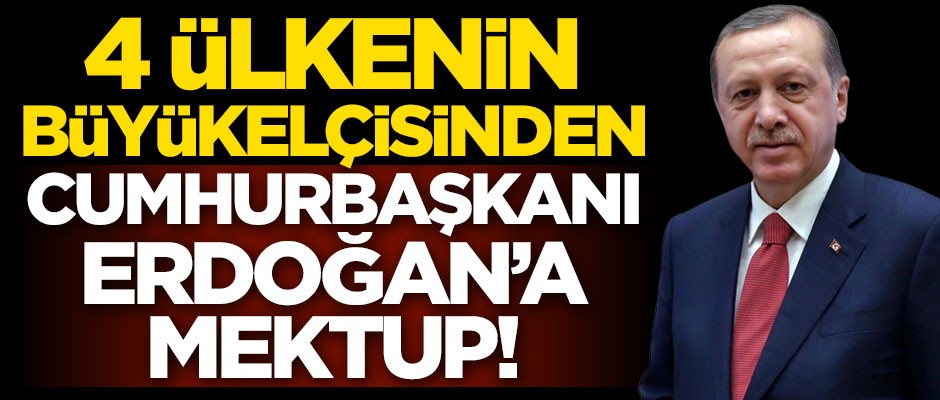 4 ülkenin büyükelçisinden Cumhurbaşkanı Erdoğan'a mektup!
