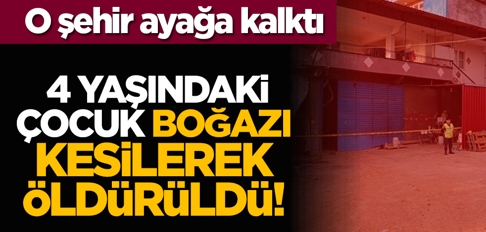  4 yaşındaki çocuk boğazı kesilerek öldürüldü!