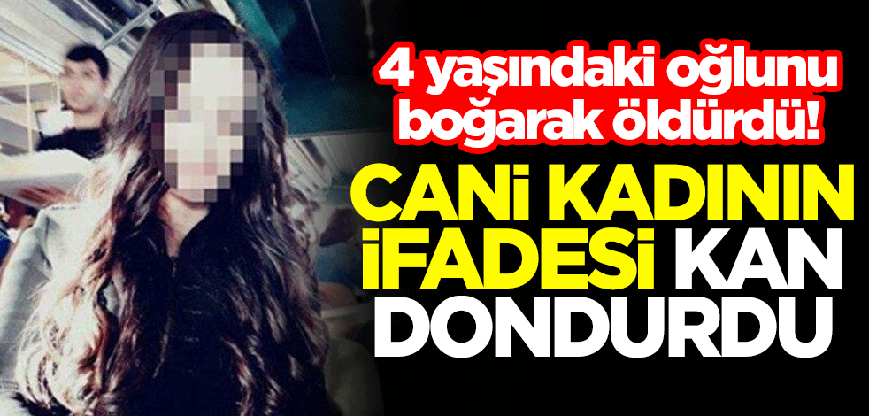 4 yaşındaki oğlunu boğarak öldüren cani kadının ifadesi kan dondurdu