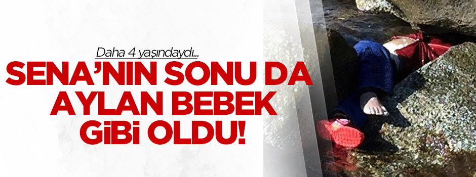 4 yaşındaki Sena'nın sonu da Aylan bebek gibi oldu!