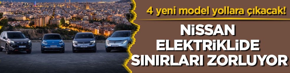 4 yeni model yollara çıkacak! Nissan elektriklide sınırları zorluyor