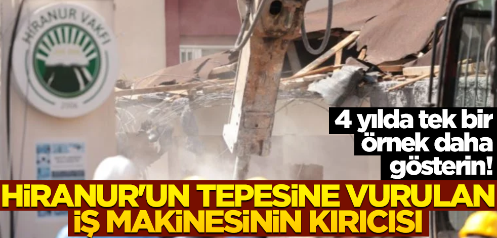 4 yılda tek bir örnek daha gösterin! Hiranur’un tepesine vurulan iş makinesinin kırıcısı!