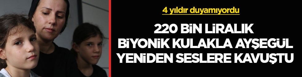 4 yıldır duyamıyordu! 220 bin liralık biyonik kulakla Ayşegül yeniden seslere kavuştu