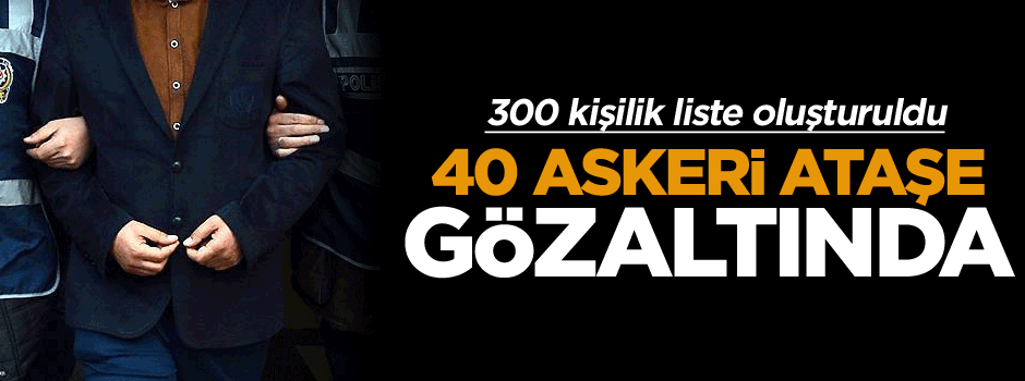 40 askeri ataşe gözaltında