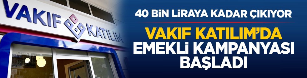 40 bin liraya kadar çıkıyor: Vakıf Katılım’da emekli kampanyası başladı