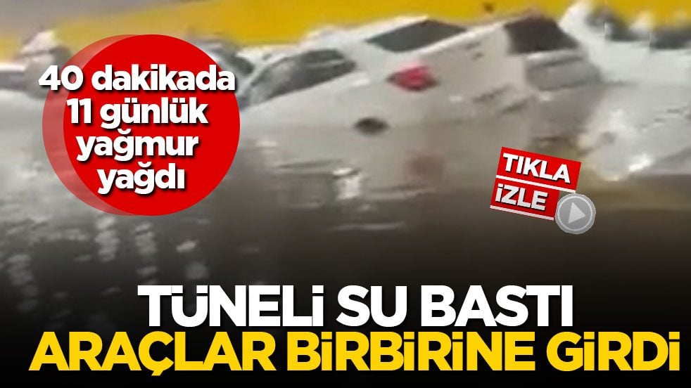 40 dakikada 11 günlük yağmur yağdı! Tüneli su bastı, araçlar birbirine girdi
