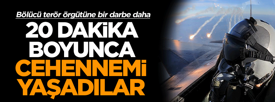 20 Dakikada PKK’ya cehennem yaşatıldı
