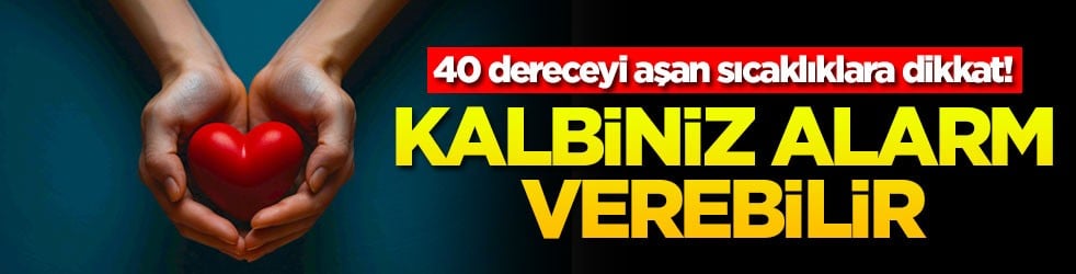 40 dereceyi aşan sıcaklıklara dikkat! Kalbiniz alarm verebilir