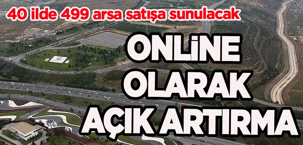 40 ilde 499 arsa satışa sunulacak! Online olarak açık artırma...