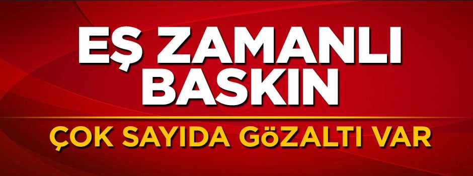 40 ilde eş zamanlı baskın: Çok sayıda gözaltı var