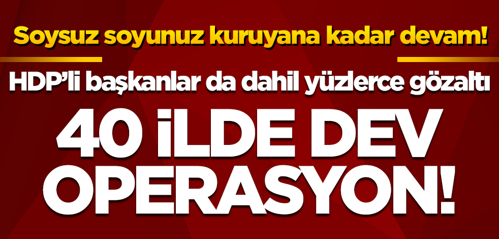 40 ilde PKK'ya dev operasyon! HDP'li başkanlar da dahil 718 gözaltı