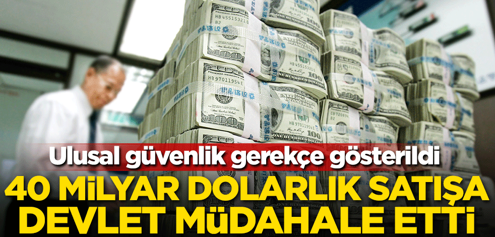 40 milyar dolarlık satışa devlet müdahale etti! Ulusal güvenlik gerekçe gösterildi
