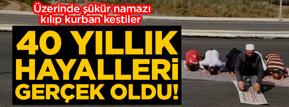 40 yıllık hayal gerçek oldu! Üzerinde şükür namazı kılıp kurban kestiler