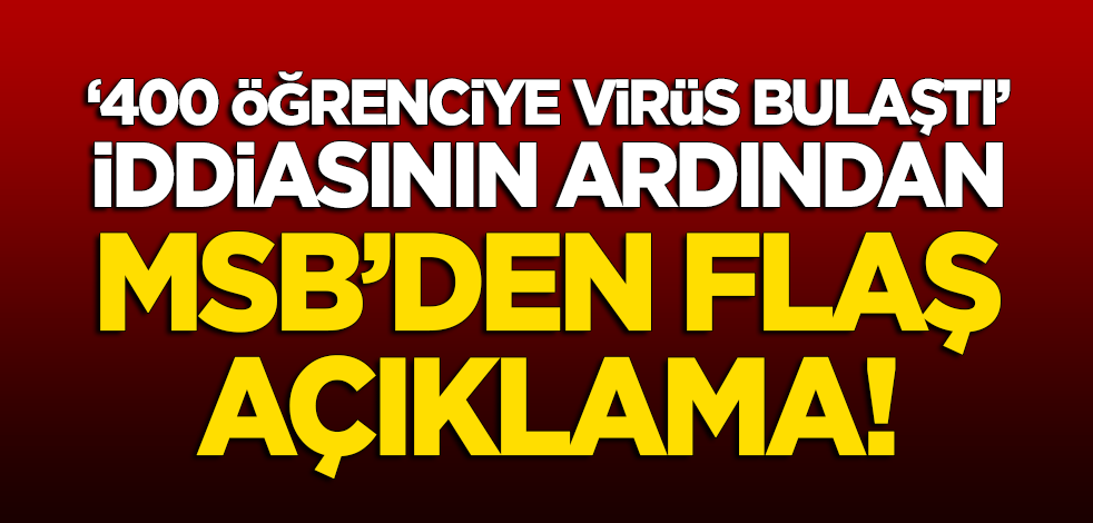 "400 öğrenciye virüs bulaştı" iddialarının ardından MSB'den flaş açıklama!