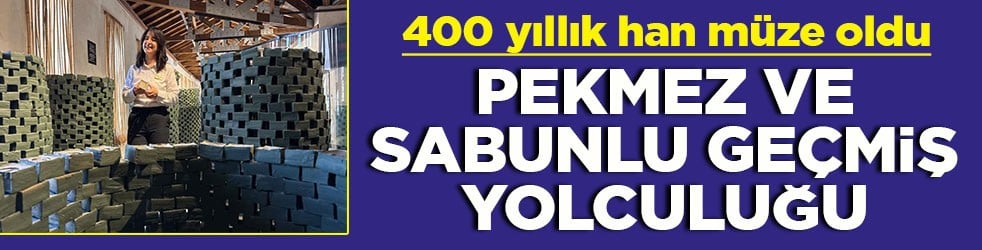 400 yıllık han müze oldu Pekmez ve sabunlu geçmiş yolculuğu