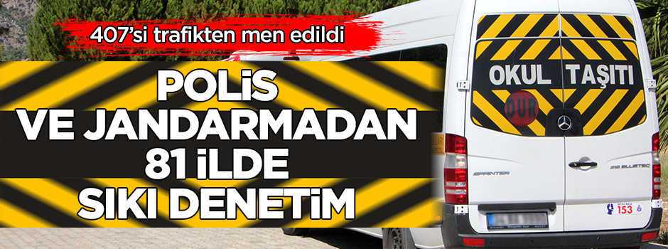 407'si trafikten men edildi! Polis ve jandarmadan okul servis araçlarına 81 ilde sıkı denetim