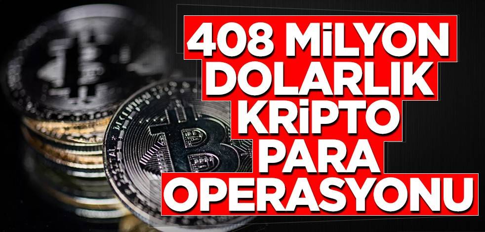 408 milyon dolarlık kripto para operasyonu