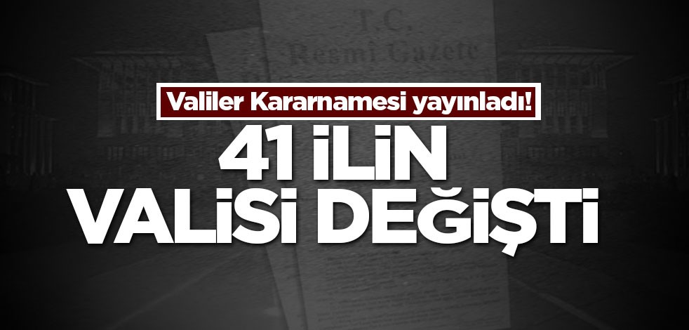 41 ilin valisi değişti 17 vali merkeze alındı