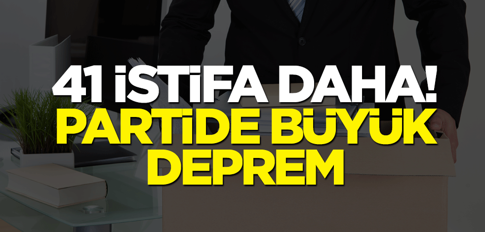 41 istifa daha! Partide büyük deprem