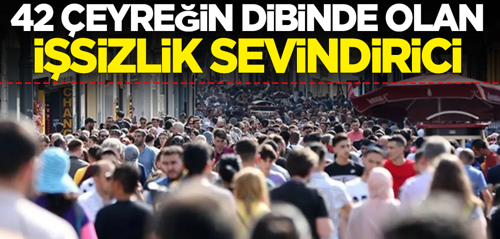 42 çeyreğin dibinde olan işsizlik sevindirici
