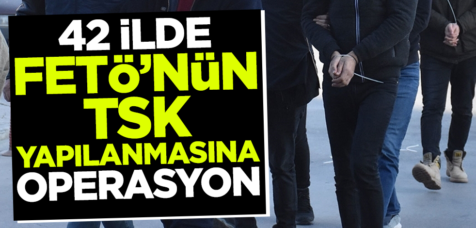 42 ilde FETÖ'nün TSK yapılanmasına operasyon: 62 tutuklama