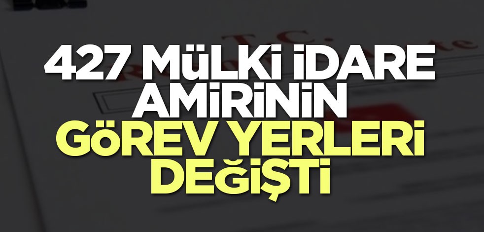 427 mülki idare amirinin görev yerleri değişti