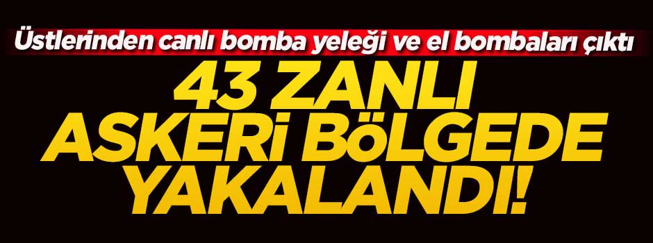 43 şüpheli bombalarla askeri arazide yakalandı!