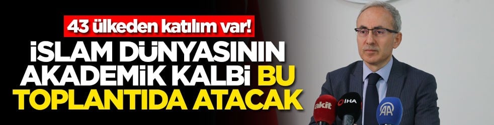 43 ülkeden katılım var! İslam dünyasının akademik kalbi bu toplantıda atacak