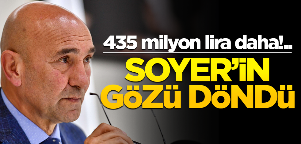 435 milyon lira daha!.. Tunç Soyer'in gözü döndü