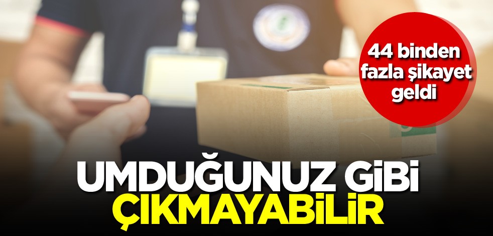 44 binden fazla şikayet geldi! Umduğunuz gibi çıkmayabilir