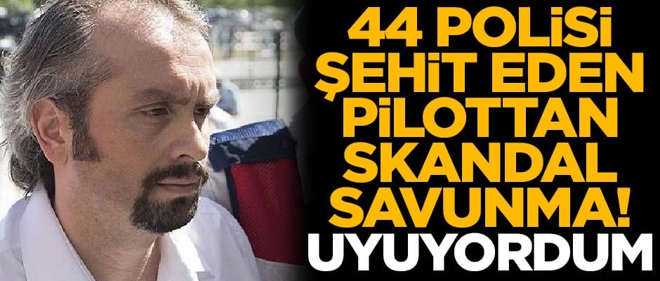44 polisi şehit eden darbeci pilottan skandal savunma! "Uyuyordum"