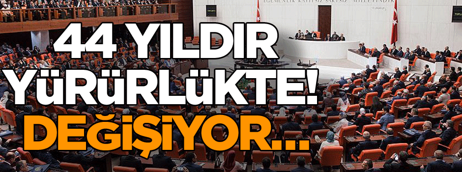 44 yıldır yürürlükte! Değişiyor…