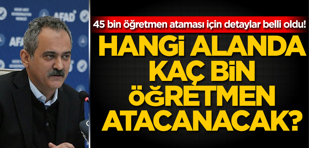 45 bin öğretmen ataması için detaylar belli oldu! Hangi alanda kaç öğretmen atanacak?