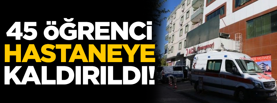 45 öğrenci hastaneye kaldırıldı