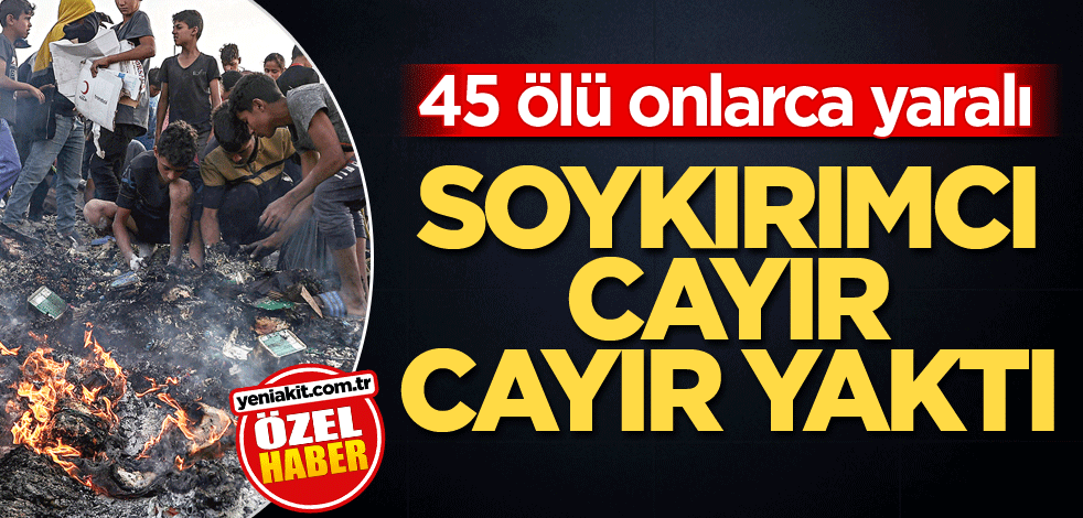 45 ölü onlarca yaralı! Soykırımcı cayır cayır yaktı