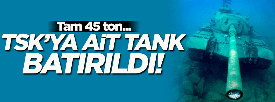 TSK'ya ait 45 tonluk tank, dalış turizmine hizmet amacıyla batırıldı!