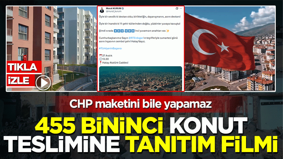 455 bininci konut teslimine tanıtım filmi: CHP maketini bile yapamaz
