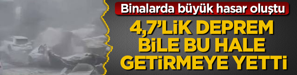 4,7’lik deprem bile bu hale getirmeye yetti! Binalarda büyük hasar oluştu