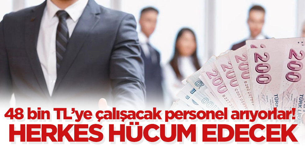 48 bin TL maaşla çalışacak personel arıyorlar! Herkes hücum edecek