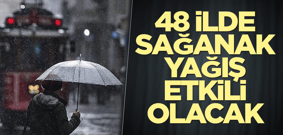 48 ilde sağanak yağış etkili olacak