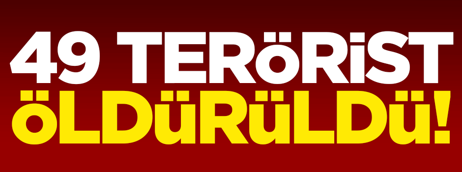 49 terörist öldürüldü!