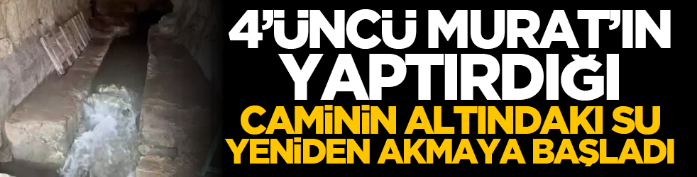 4’üncü Murat’ın yaptırdığı caminin altındaki su yeniden akmaya başladı