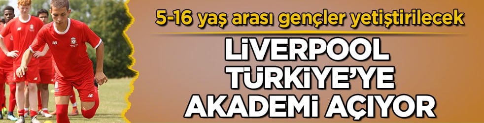 5-16 yaş arası gençler yetiştirilecek! Liverpool Türkiye’ye akademi açıyor