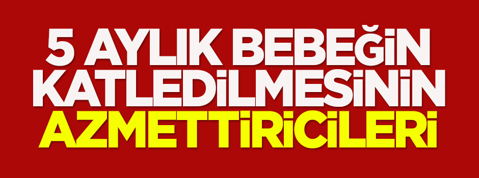 5 aylık bebeğin katledilmesinin azmettiricileri