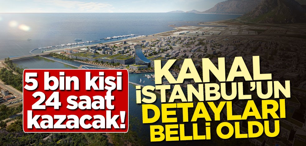 5 bin kişi 24 saat kazacak! Kanal İstanbul'un detayları belli oldu