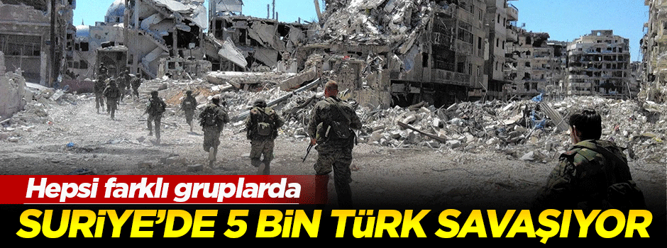 ‘5 bin Türk Suriye’de savaşıyor’