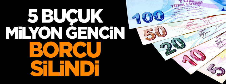 5 buçuk milyon gencin borcu silindi