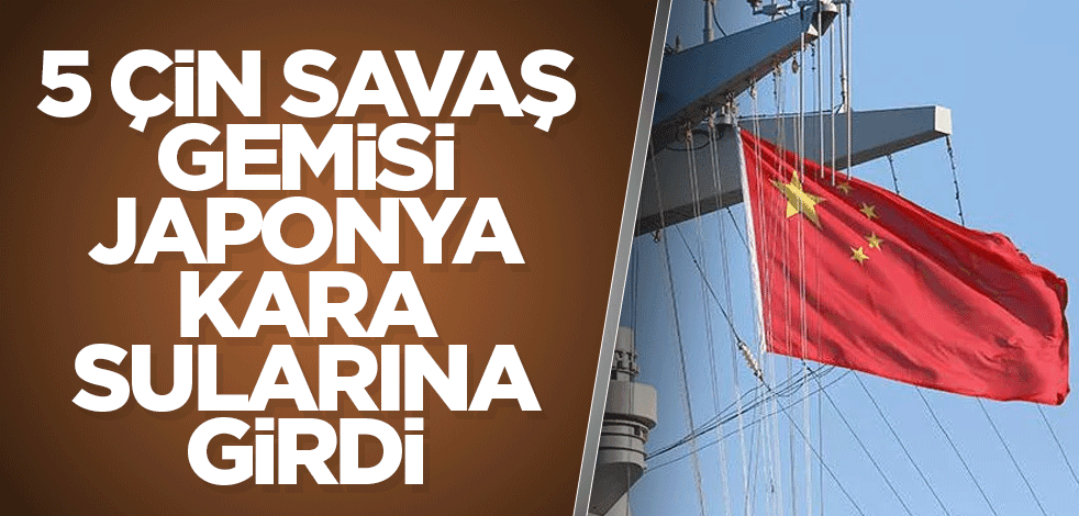 5 Çin savaş gemisi Japonya kara sularına girdi