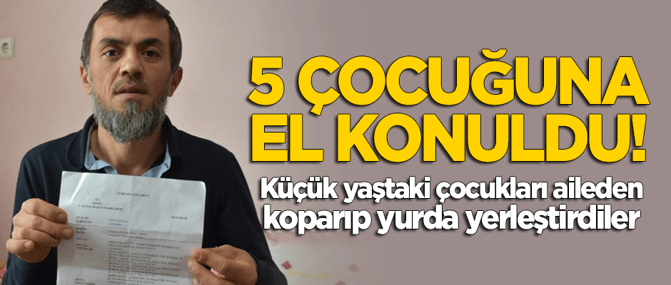 5 çocuğuna el konuldu: Küçük yaşta aileden koparıp yurda yerleştirdiler!